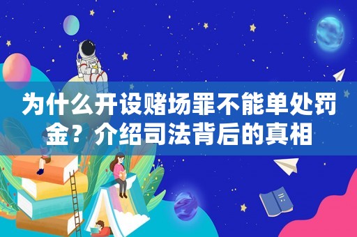 為什么開設賭場罪不能單處罰金？介紹司法背后的真相