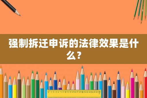 強制拆遷申訴的法律效果是什么？