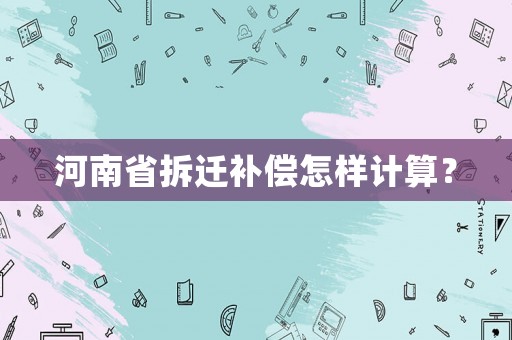 河南省拆遷補(bǔ)償怎樣計(jì)算？