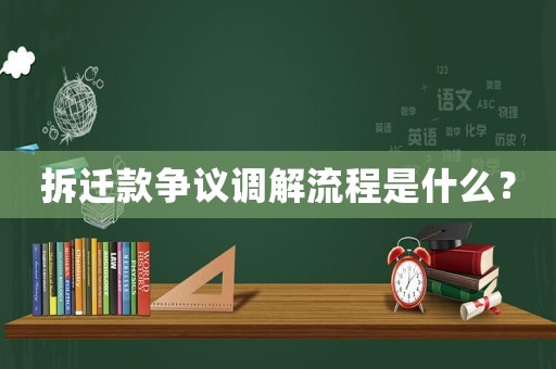 拆遷款爭議調解流程是什么？