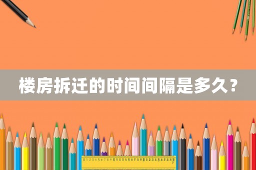 樓房拆遷的時間間隔是多久？