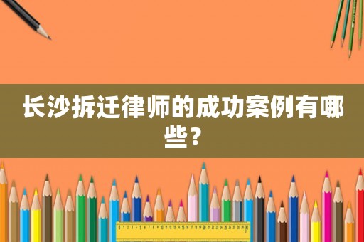 長沙拆遷律師的成功案例有哪些？