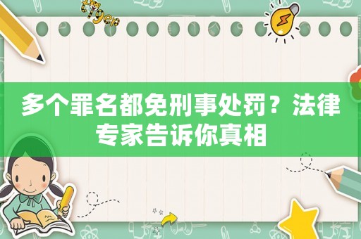 多個罪名都免刑事處罰？法律專家告訴你真相
