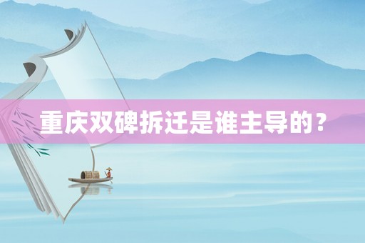 重慶雙碑拆遷是誰主導的？
