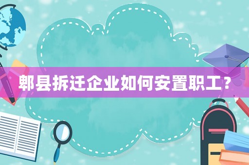 郫縣拆遷企業如何安置職工？