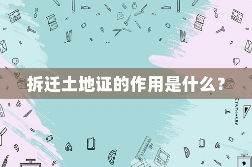 拆遷土地證的作用是什么？