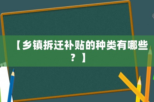 【鄉(xiāng)鎮(zhèn)拆遷補(bǔ)貼的種類有哪些？】