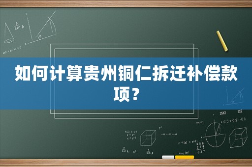 如何計算貴州銅仁拆遷補償款項？