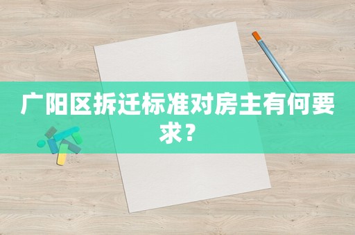 廣陽區(qū)拆遷標準對房主有何要求？