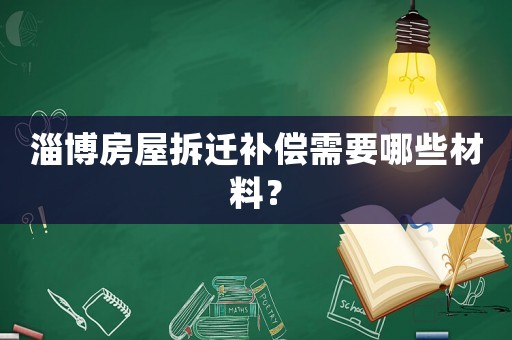 淄博房屋拆遷補償需要哪些材料？