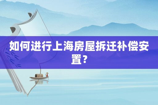 如何進行上海房屋拆遷補償安置？