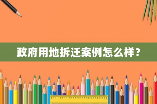 政府用地拆遷案例怎么樣？
