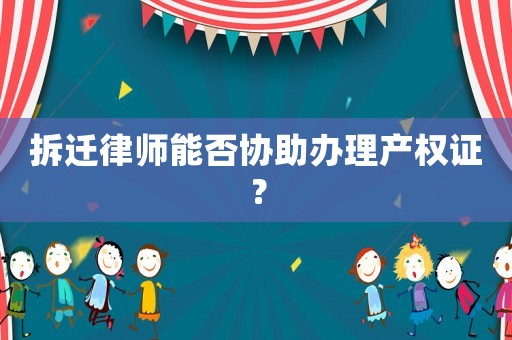 拆遷律師能否協助辦理產權證？