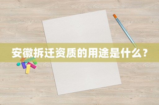 安徽拆遷資質(zhì)的用途是什么？