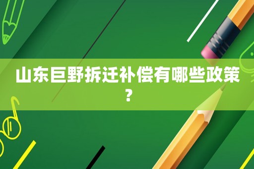 山東巨野拆遷補償有哪些政策？