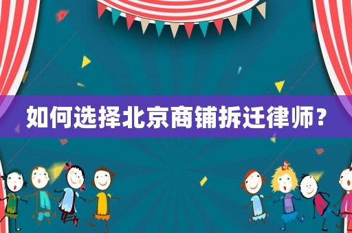 如何選擇北京商鋪拆遷律師？