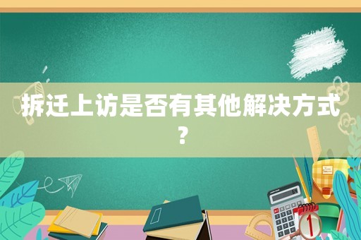 拆遷上訪是否有其他解決方式？