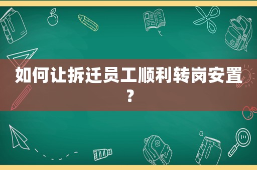 如何讓拆遷員工順利轉崗安置？