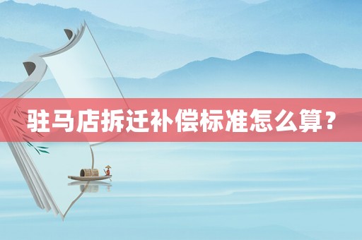 駐馬店拆遷補償標準怎么算？