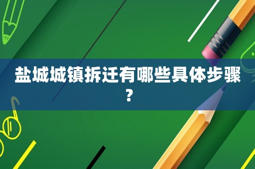 鹽城城鎮拆遷有哪些具體步驟？