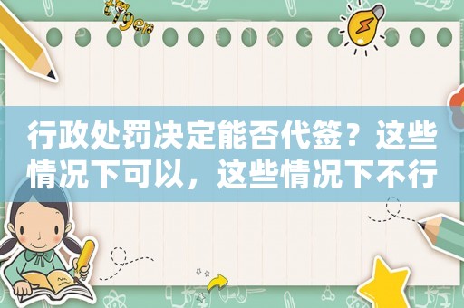 行政處罰決定能否代簽？這些情況下可以，這些情況下不行