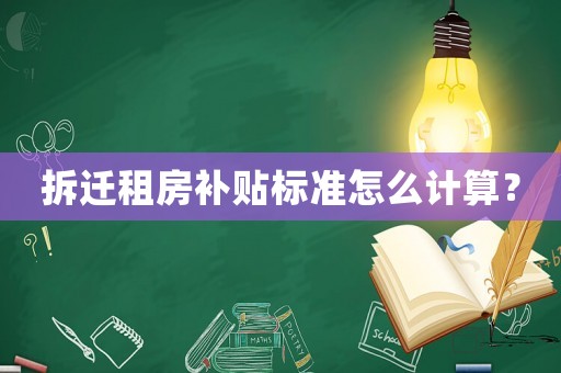 拆遷租房補貼標準怎么計算？