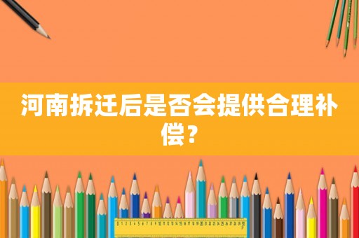 河南拆遷后是否會提供合理補償？