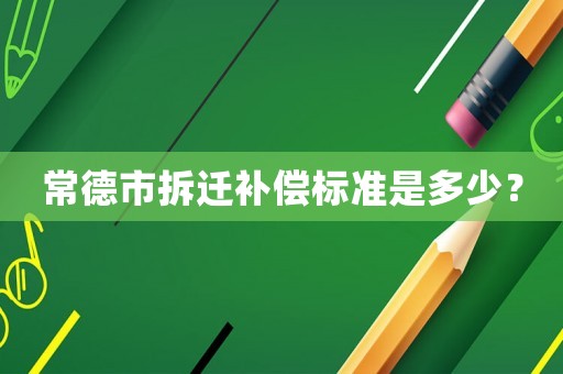 常德市拆遷補償標準是多少？