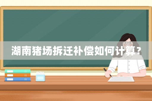湖南豬場拆遷補償如何計算？