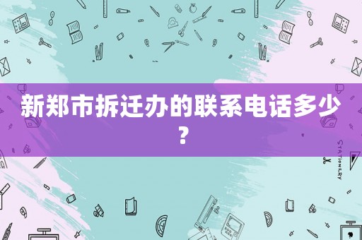 新鄭市拆遷辦的聯系電話多少？