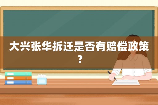 大興張華拆遷是否有賠償政策？