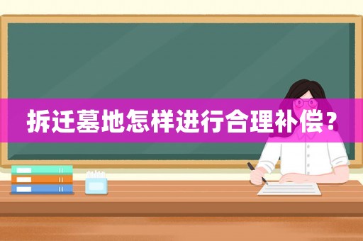 拆遷墓地怎樣進行合理補償？