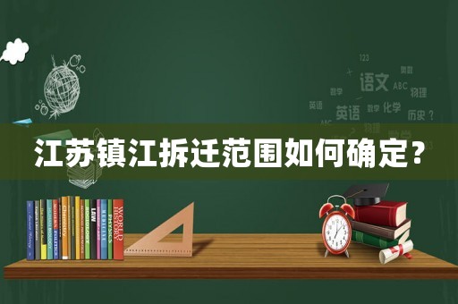 江蘇鎮江拆遷范圍如何確定？