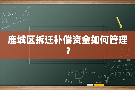 鹿城區(qū)拆遷補償資金如何管理？