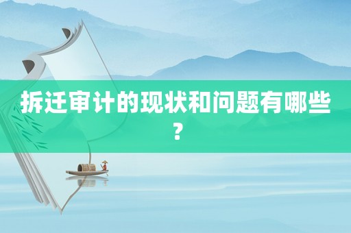 拆遷審計的現狀和問題有哪些？