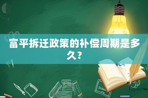 富平拆遷政策的補償周期是多久？