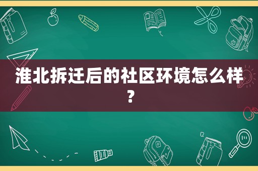 淮北拆遷后的社區(qū)環(huán)境怎么樣？