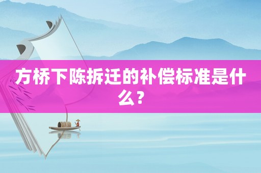 方橋下陳拆遷的補償標準是什么？