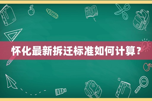 懷化最新拆遷標準如何計算？