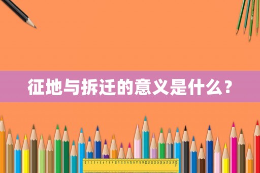 征地與拆遷的意義是什么？