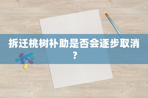拆遷桃樹補助是否會逐步取消？