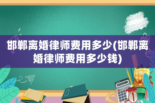 邯鄲離婚律師費用多少(邯鄲離婚律師費用多少錢)