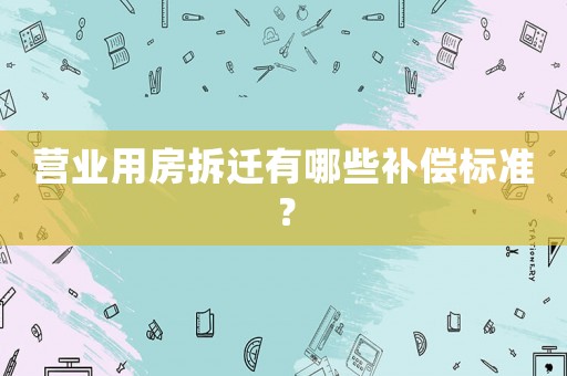 營業用房拆遷有哪些補償標準？
