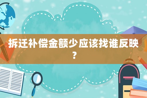 拆遷補償金額少應該找誰反映？
