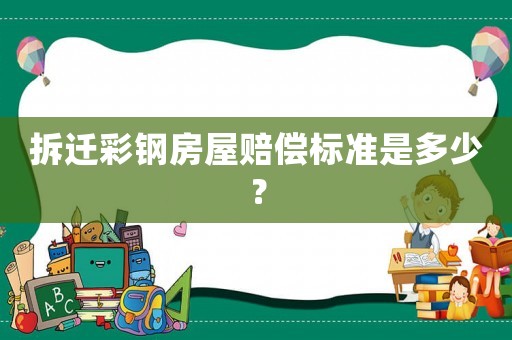 拆遷彩鋼房屋賠償標(biāo)準(zhǔn)是多少？