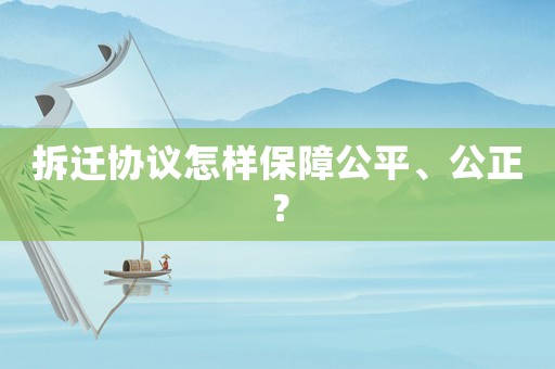 拆遷協議怎樣保障公平、公正？