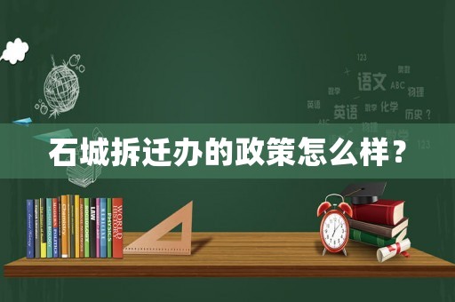 石城拆遷辦的政策怎么樣？