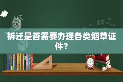 拆遷是否需要辦理各類煙草證件？