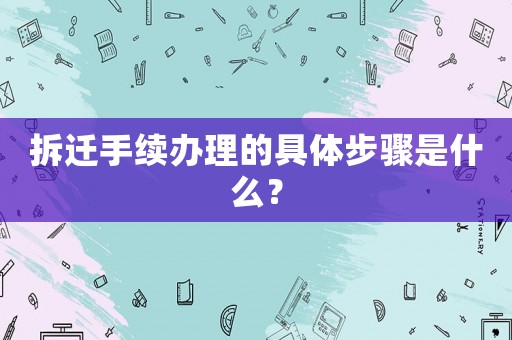 拆遷手續辦理的具體步驟是什么？