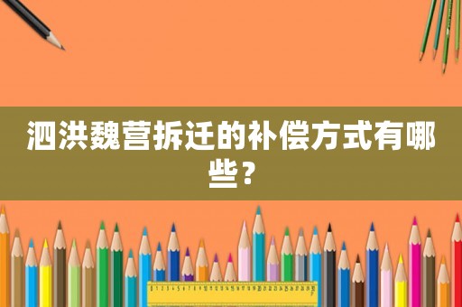 泗洪魏營拆遷的補償方式有哪些？